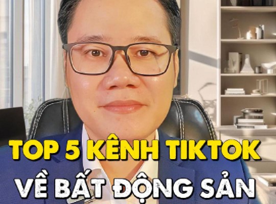 TOP 5 KÊNH TIKTOK VỀ BẤT ĐỘNG SẢN ĐÁNG THEO DÕI NHẤT NĂM 2024!